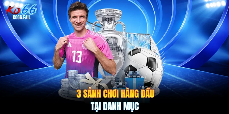 3 sảnh chơi hàng đầu tại danh mục