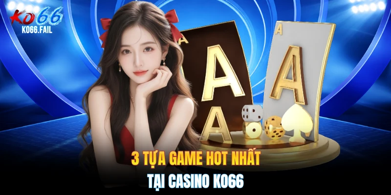 3 tựa game hot nhất tại casino KO66