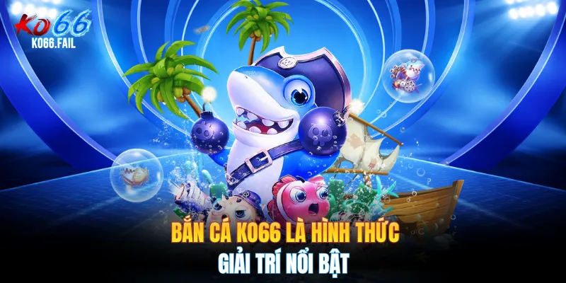 Bắn cá KO66 là hình thức giải trí nổi bật Bắn cá KO66 là hình thức giải trí nổi bật