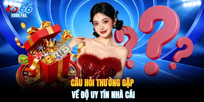 Câu hỏi thường gặp về độ uy tín nhà cái