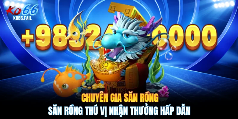Chuyên Gia Săn Rồng - Săn Rồng Thú Vị Nhận Thưởng Hấp Dẫn