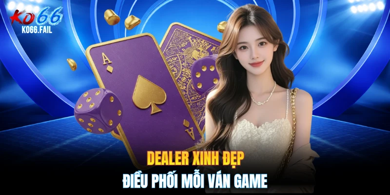 Dealer xinh đẹp điều phối mỗi ván game