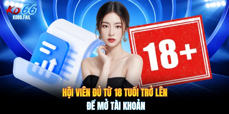 Hội viên đủ từ 18 tuổi trở lên để mở tài khoản