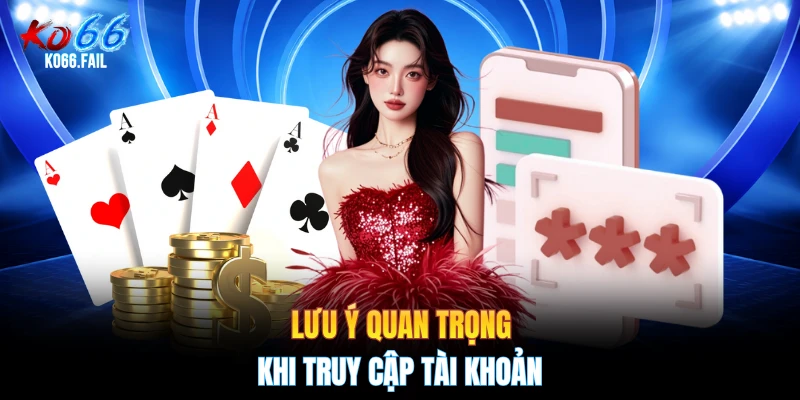 Lưu ý quan trọng khi truy cập tài khoản
