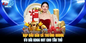 Nạp Đầu Bắn Cá Thưởng 8888K - Ưu Đãi KO66 Hot Cho Tân Thủ