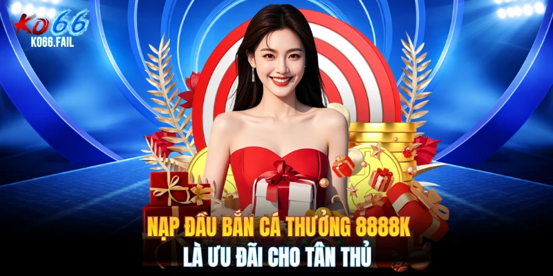 Nạp đầu bắn cá thưởng 8888K là ưu đãi cho tân thủ Nạp đầu bắn cá thưởng 8888K là ưu đãi cho tân thủ