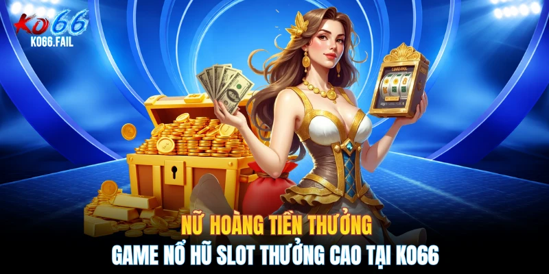 Nữ Hoàng Tiền Thưởng - Game Nổ Hũ Slot Thưởng Cao Tại KO66