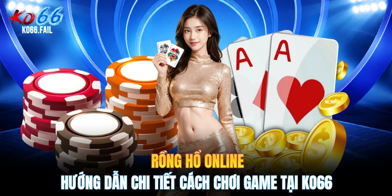 Rồng Hổ Online - Hướng Dẫn Chi Tiết Cách Chơi Game Tại KO66