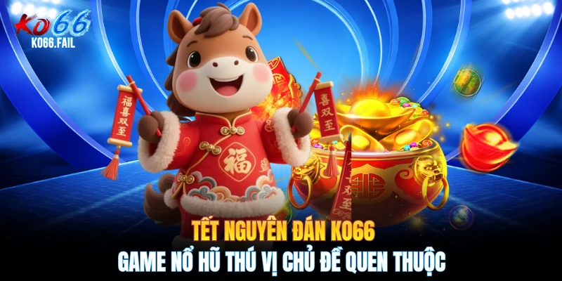 Tết Nguyên Đán KO66 - Game Nổ Hũ Thú Vị Chủ Đề Quen Thuộc